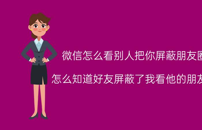 微信怎么看别人把你屏蔽朋友圈 怎么知道好友屏蔽了我看他的朋友圈？